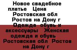 Новое свадебное платье › Цена ­ 7 000 - Ростовская обл., Ростов-на-Дону г. Одежда, обувь и аксессуары » Женская одежда и обувь   . Ростовская обл.,Ростов-на-Дону г.